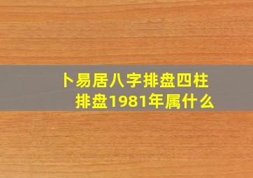 卜易居八字排盘四柱排盘1981年属什么