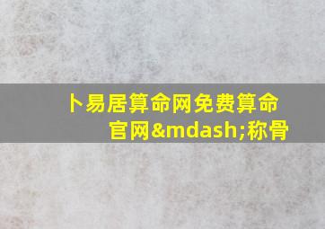 卜易居算命网免费算命官网—称骨