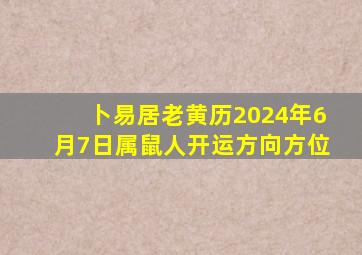 卜易居老黄历2024年6月7日属鼠人开运方向方位