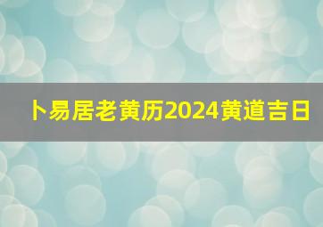 卜易居老黄历2024黄道吉日