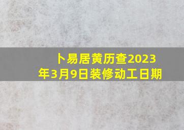 卜易居黄历查2023年3月9日装修动工日期