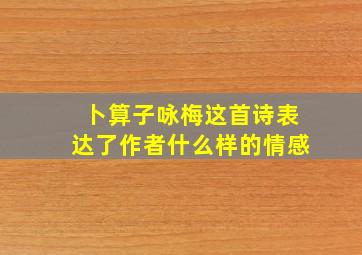 卜算子咏梅这首诗表达了作者什么样的情感