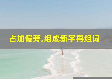 占加偏旁,组成新字再组词