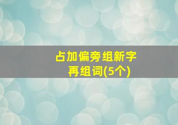 占加偏旁组新字再组词(5个)