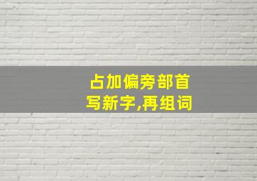 占加偏旁部首写新字,再组词