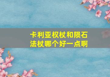 卡利亚权杖和陨石法杖哪个好一点啊