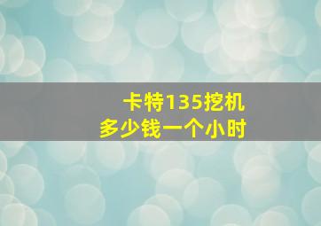 卡特135挖机多少钱一个小时