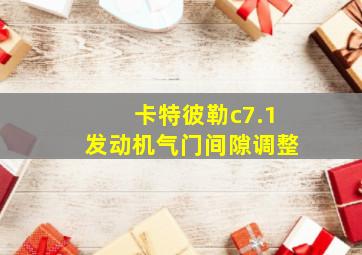 卡特彼勒c7.1发动机气门间隙调整