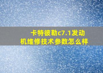 卡特彼勒c7.1发动机维修技术参数怎么样