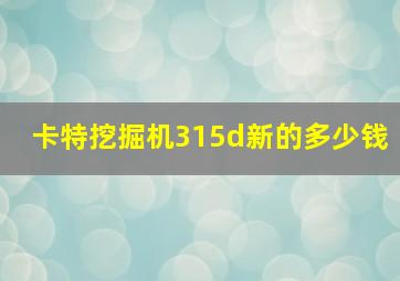 卡特挖掘机315d新的多少钱