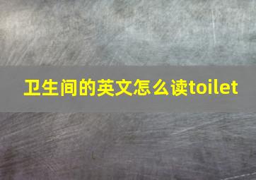 卫生间的英文怎么读toilet