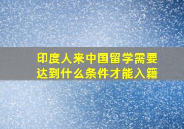 印度人来中国留学需要达到什么条件才能入籍