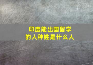 印度能出国留学的人种姓是什么人