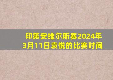 印第安维尔斯赛2024年3月11日袁悦的比赛时间