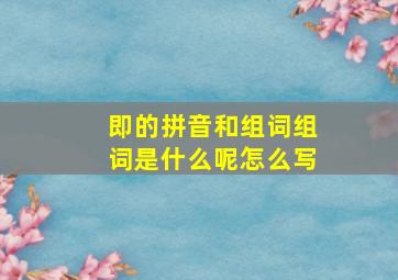 即的拼音和组词组词是什么呢怎么写