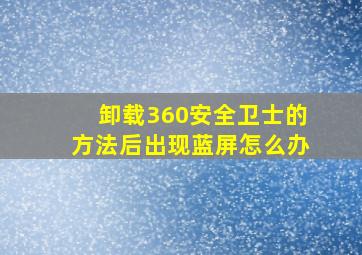 卸载360安全卫士的方法后出现蓝屏怎么办