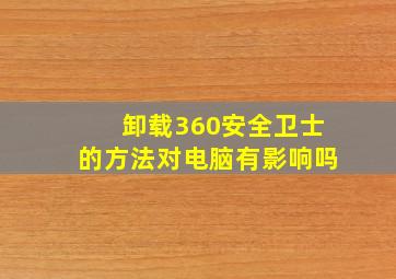 卸载360安全卫士的方法对电脑有影响吗