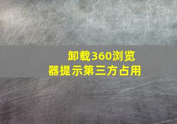 卸载360浏览器提示第三方占用