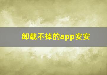 卸载不掉的app安安