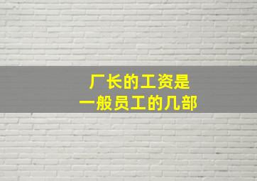 厂长的工资是一般员工的几部