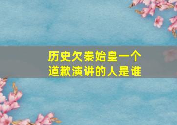 历史欠秦始皇一个道歉演讲的人是谁