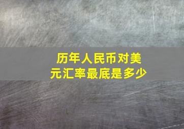 历年人民币对美元汇率最底是多少