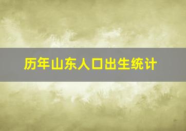 历年山东人口出生统计