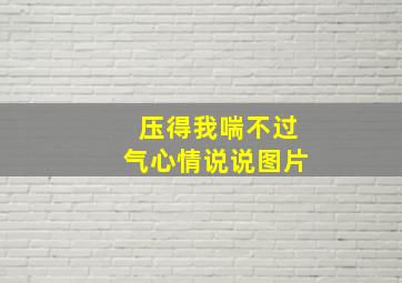 压得我喘不过气心情说说图片