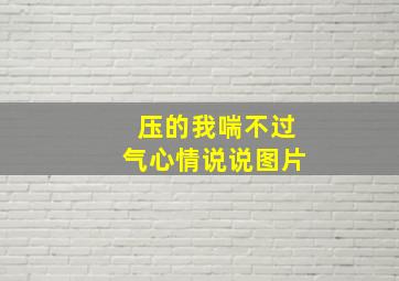 压的我喘不过气心情说说图片