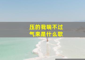 压的我喘不过气来是什么歌