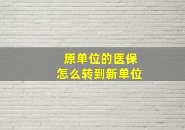 原单位的医保怎么转到新单位