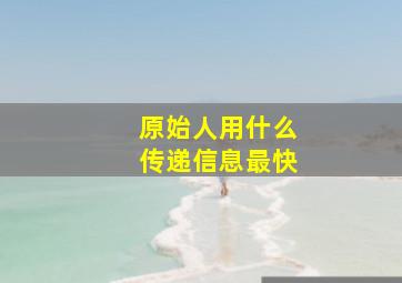 原始人用什么传递信息最快