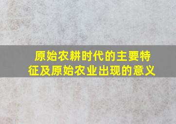 原始农耕时代的主要特征及原始农业出现的意义