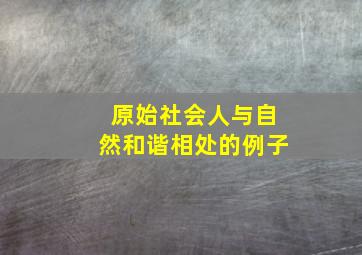 原始社会人与自然和谐相处的例子