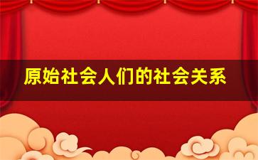 原始社会人们的社会关系