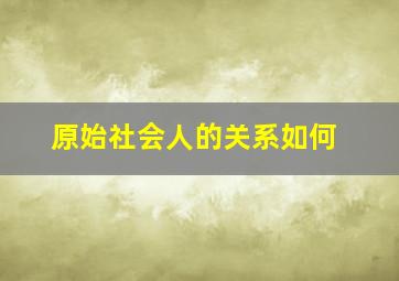 原始社会人的关系如何