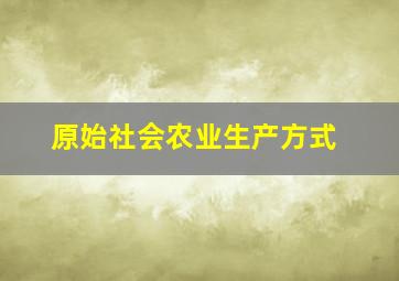 原始社会农业生产方式