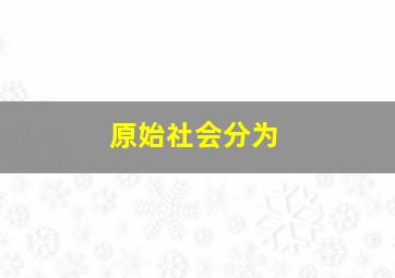 原始社会分为