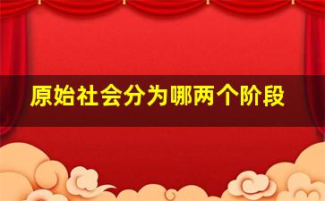 原始社会分为哪两个阶段