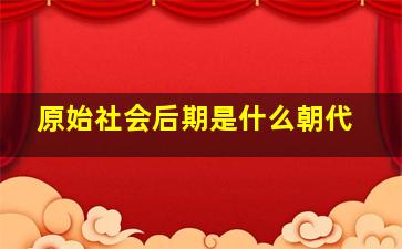 原始社会后期是什么朝代