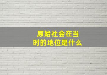 原始社会在当时的地位是什么