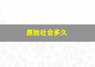 原始社会多久