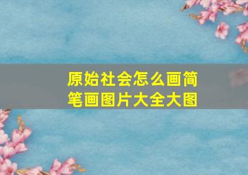 原始社会怎么画简笔画图片大全大图