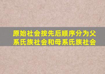 原始社会按先后顺序分为父系氏族社会和母系氏族社会