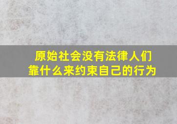 原始社会没有法律人们靠什么来约束自己的行为