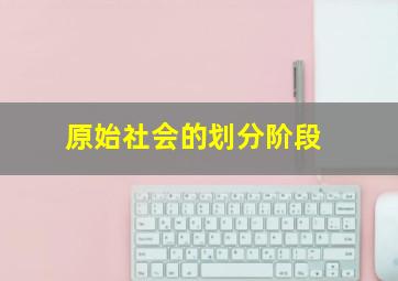 原始社会的划分阶段