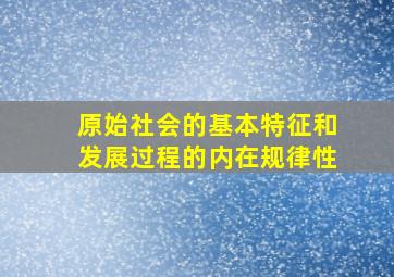 原始社会的基本特征和发展过程的内在规律性