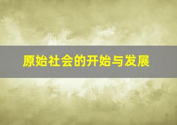 原始社会的开始与发展