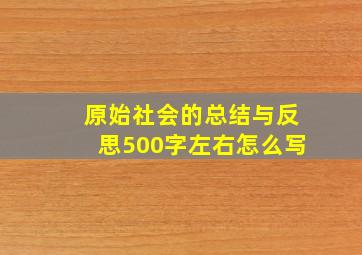 原始社会的总结与反思500字左右怎么写