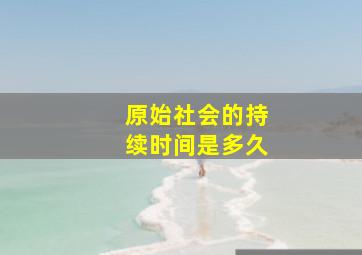 原始社会的持续时间是多久